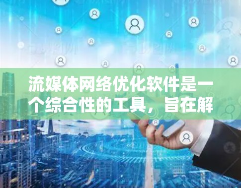 流媒体网络优化软件是一个综合性的工具,旨在解决流媒体传输中的延迟、带宽消耗、视频质量、容灾和多平台适配等多方面的问题。以下是对流媒体网络优化软件的详细分析和解答