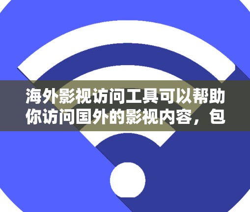 海外影视访问工具可以帮助你访问国外的影视内容,包括电影、电视剧、综艺节目等。以下是一些常用的工具和方法