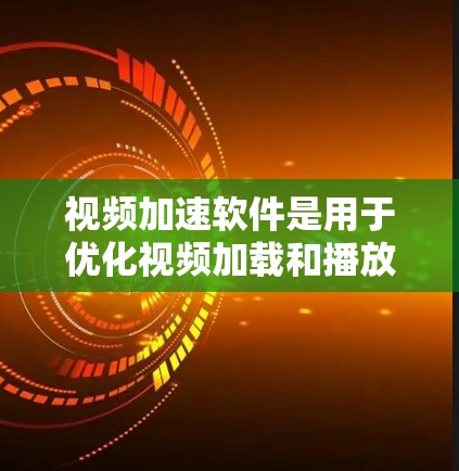 视频加速软件是用于优化视频加载和播放性能的工具，能够提高视频流畅度、减少延迟、降低带宽消耗等。以下是一些常见的视频加速软件及其排行，供您参考