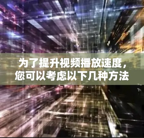 为了提升视频播放速度,您可以考虑以下几种方法和软件