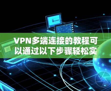 VPN多端连接的教程可以通过以下步骤轻松实现