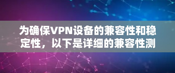 为确保VPN设备的兼容性和稳定性，以下是详细的兼容性测试计划