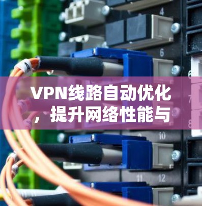 VPN线路自动优化，提升网络性能与安全性