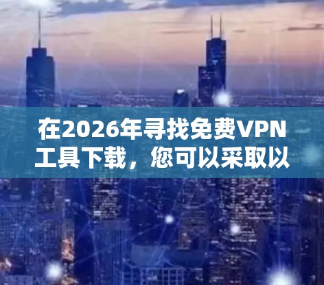 在2026年寻找免费VPN工具下载，您可以采取以下步骤