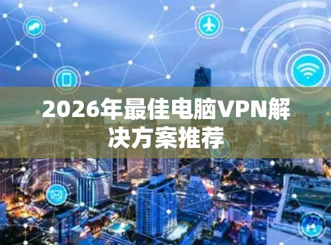 2026年最佳电脑VPN解决方案推荐