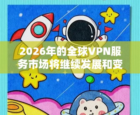 2026年的全球VPN服务市场将继续发展和变化，随着技术进步、用户需求增长以及隐私保护意识的增强，VPN服务将变得更加先进和多样化。以下是一些可能的评测方向和趋势