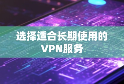 选择适合长期使用的VPN服务