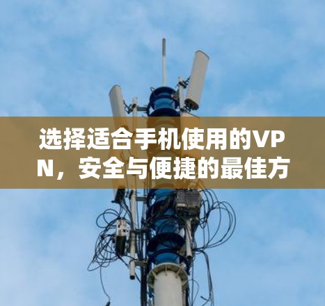 选择适合手机使用的VPN,安全与便捷的最佳方案