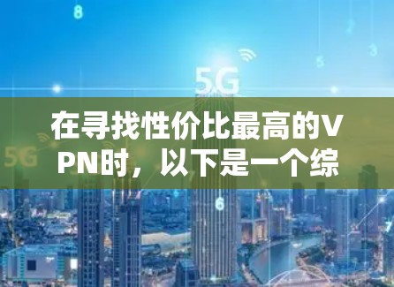 在寻找性价比最高的VPN时,以下是一个综合考虑各因素后的建议