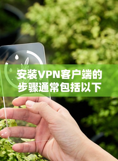 安装VPN客户端的步骤通常包括以下几个主要部分,下载客户端、配置客户端、连接VPN以及验证连接状态。以下是详细的步骤说明,供您参考 安装VPN客户端的步骤通常包括以下几个主要部分,下载客户端、配置客户端、连接VPN以及验证连接状态。以下是详细的步骤说明,供您参考