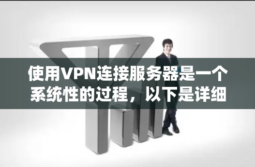 使用VPN连接服务器是一个系统性的过程,以下是详细的步骤指南,帮助您顺利完成配置和连接