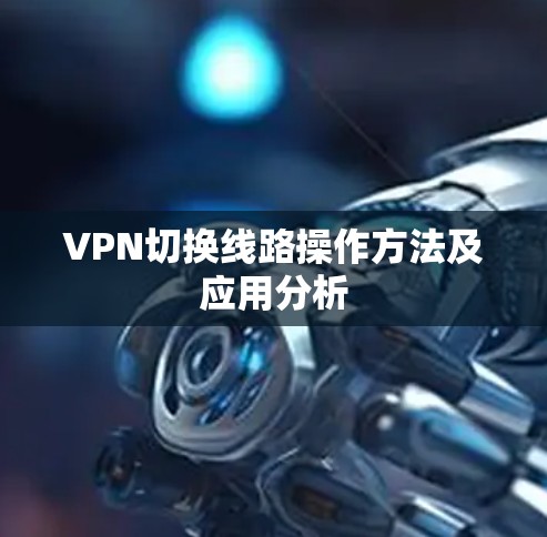 VPN切换线路操作方法及应用分析