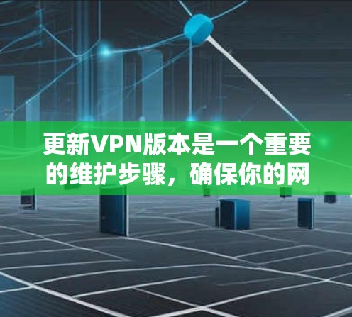 更新VPN版本是一个重要的维护步骤,确保你的网络安全和兼容性。以下是详细的步骤和注意事项