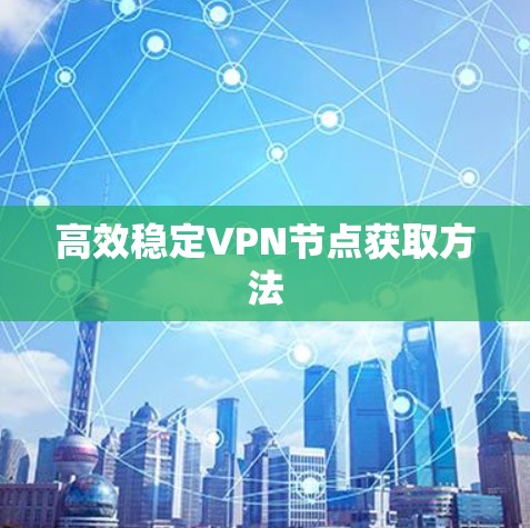 高效稳定VPN节点获取方法
