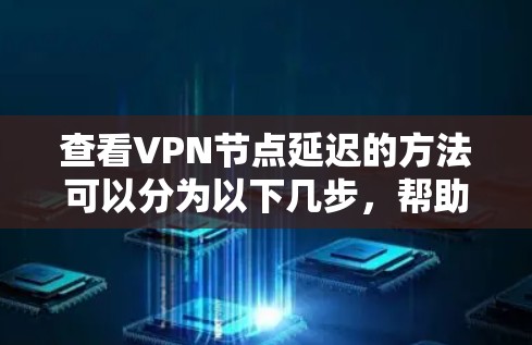 查看VPN节点延迟的方法可以分为以下几步，帮助您全面了解和解决问题