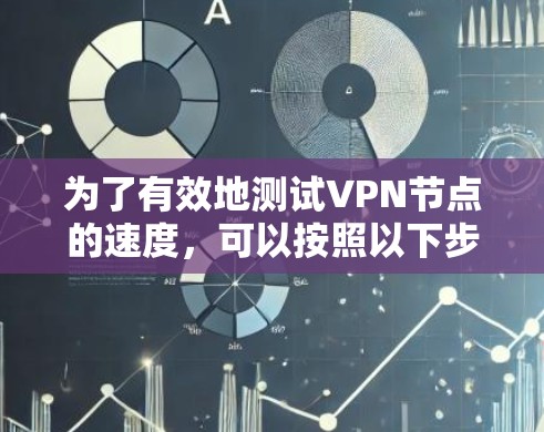 为了有效地测试VPN节点的速度,可以按照以下步骤进行