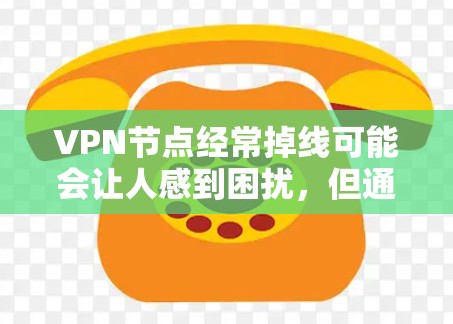 VPN节点经常掉线可能会让人感到困扰,但通过仔细检查和优化,可以有效解决这个问题。以下是一些可能的原因和解决方法