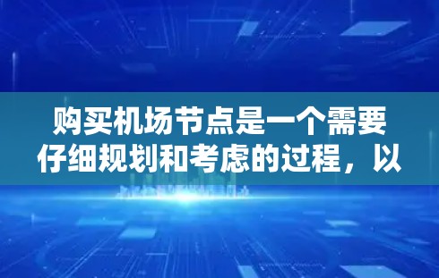 购买机场节点是一个需要仔细规划和考虑的过程，以下是分步骤的指南，帮助您顺利完成购买