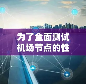 为了全面测试机场节点的性能,可以采用以下分步骤的方法