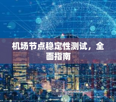 机场节点稳定性测试,全面指南