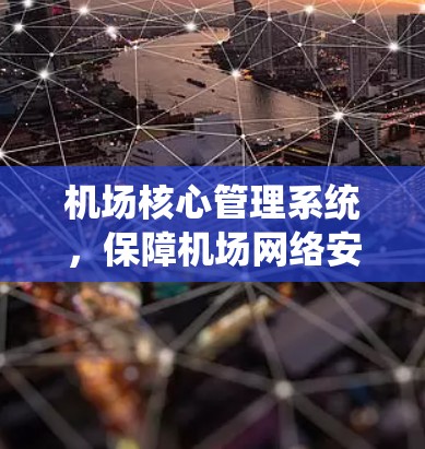 机场核心管理系统,保障机场网络安全与高效运行 机场核心管理系统,保障机场网络安全与高效运行
