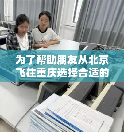 为了帮助朋友从北京飞往重庆选择合适的多线路机场,以下是详细的分析和建议