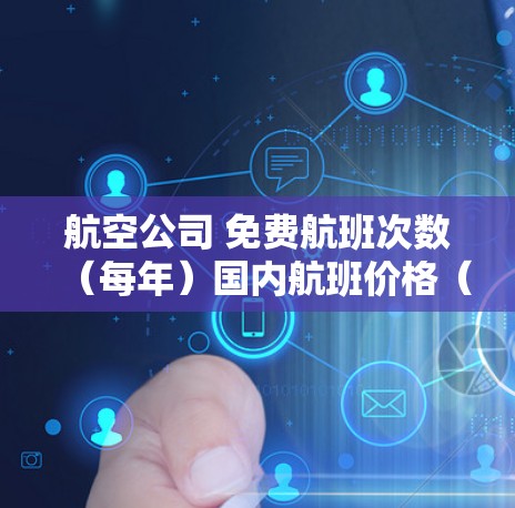 航空公司 免费航班次数(每年)国内航班价格(元)国际航班价格(元)机场接送 行李免费 适用人群