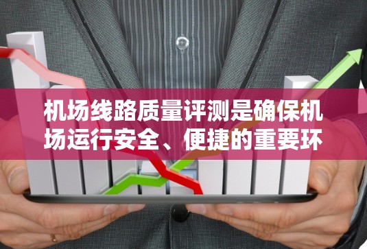 机场线路质量评测是确保机场运行安全、便捷的重要环节，涉及多个方面的检查和评估。以下是一个详细的评测框架，供参考