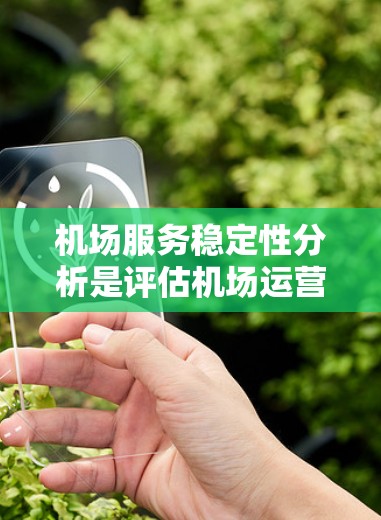 机场服务稳定性分析是评估机场运营效率、服务质量和客户满意度的重要工具。以下是一些关键的分析角度和方法，可以帮助你全面了解机场服务稳定性的现状和问题