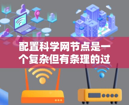 配置科学网节点是一个复杂但有条理的过程,以下是详细的步骤指南
