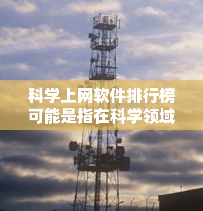 科学上网软件排行榜可能是指在科学领域中广泛使用的搜索引擎、数据分析工具、科普平台等软件。以下是一些常见的科学上网软件,根据不同功能进行分类