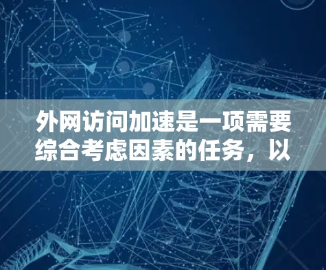 外网访问加速是一项需要综合考虑因素的任务,以下是针对不同需求的方法和建议
