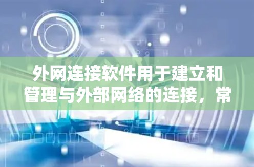 外网连接软件用于建立和管理与外部网络的连接，常见于企业内部网络与外部网络之间的安全连接，如VPN等。以下是一些常见的外网连接软件及其用途