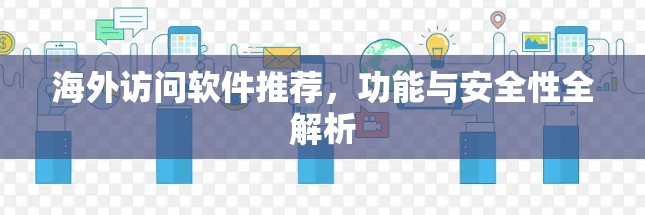 海外访问软件推荐,功能与安全性全解析