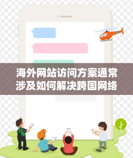 海外网站访问方案通常涉及如何解决跨国网络访问的问题，例如绕过地区限制、提高访问速度、确保网络安全等。以下是一些常见的解决方案和方法