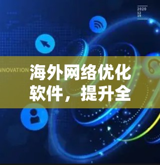 海外网络优化软件,提升全球通信效率