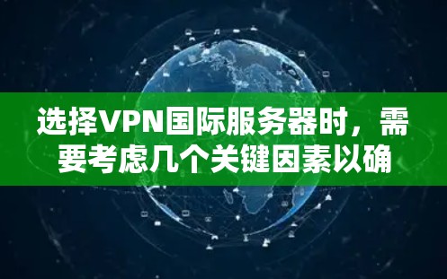 选择VPN国际服务器时,需要考虑几个关键因素以确保兼容性和安全性。以下是一些要点
