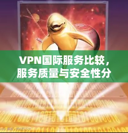 VPN国际服务比较,服务质量与安全性分析