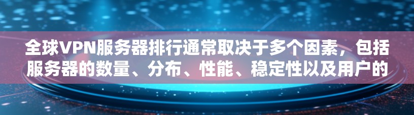 全球VPN服务器排行通常取决于多个因素，包括服务器的数量、分布、性能、稳定性以及用户的具体需求。以下是一些主要的VPN服务提供商及其特点，供你参考