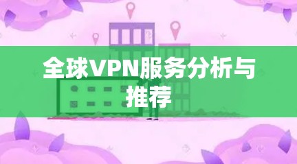 全球VPN服务分析与推荐 全球VPN服务分析与推荐