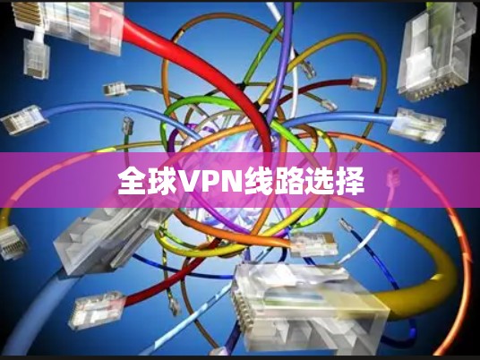 全球VPN线路选择 全球VPN线路选择