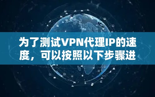 为了测试VPN代理IP的速度，可以按照以下步骤进行