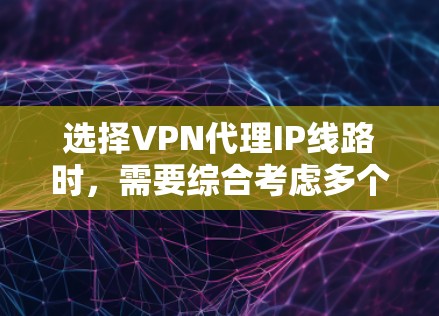 选择VPN代理IP线路时，需要综合考虑多个因素，以确保VPN服务的稳定性、安全性和可靠性。以下是一些关键点和建议，帮助你做出明智的选择