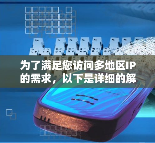 为了满足您访问多地区IP的需求,以下是详细的解决方案和工具推荐