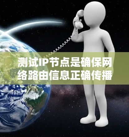 测试IP节点是确保网络路由信息正确传播和处理的关键步骤。以下是逐步的方法和建议,帮助您有效测试IP节点