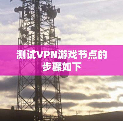 测试VPN游戏节点的步骤如下
