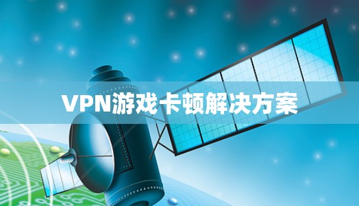 VPN游戏卡顿解决方案