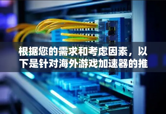 根据您的需求和考虑因素,以下是针对海外游戏加速器的推荐