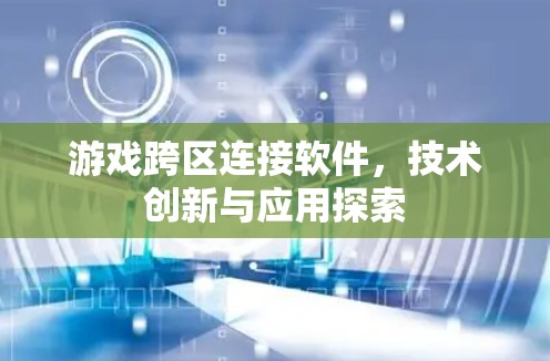 游戏跨区连接软件,技术创新与应用探索
