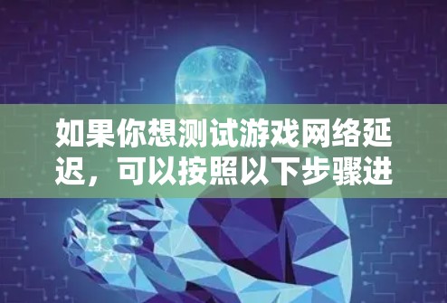 如果你想测试游戏网络延迟,可以按照以下步骤进行